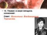 14. Первая в мире женщина-космонавт. Ответ: Валентина Владимировна Терешкова.