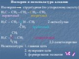 Изомерия и номенклатура алканов Изомерия структурная (по углеродному скелету) H3C – CH2 – CH2 – CH2 – CH3 первичный вторичный H3C – CH2 – CH – CH3 2-метилбутан CH3 третичный CH3 H3C – C – CH3 четвертичный CH3 2,2-диметилпропан Номенклатура: 1. главная цепь 2. нумерация цепи 3. формирование названия