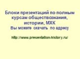 Блоки презентаций по полным курсам обществознания, истории, МХК Вы можете скачать по адресу http://www.presentation-history.ru/