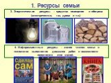 3. Энергетические ресурсы – средства освещения и обогрева (электричество, газ, дрова и т.п.). 4. Информационные ресурсы – знания членов семьи о технологии выполнения домашних работ и возможности пополнения этих знаний.