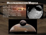 В январе 1989 года на орбиту вокруг Марса вышел советский космический аппарат «Фобос-2». Получено 38 изображений Фобоса с разрешением до 40 м, измерена температура поверхности Фобоса, составляющая в наиболее горячих точках 30°С.