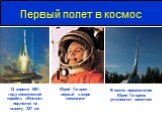 Первый полет в космос. Юрий Гагарин – первый в мире космонавт. 12 апреля 1961 года космический корабль «Восток» поднялся на высоту 327 км. В месте приземления Юрия Гагарина установлен памятник