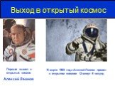 Выход в открытый космос. Первым вышел в открытый космос Алексей Леонов. В марте 1965 года Алексей Леонов провел в открытом космосе 12 минут 9 секунд