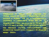 Наблюдения на первых витках показали, что спутник вышел на орбиту с наклонением 65°6', высотой в перигее 228 км и максимальным удалением от поверхности Земли 947 км. На каждый виток вокруг Земли он тратил 96 мин 10,2 с. В 1 ч 46 мин 5 октября 1957 года спутник прошел над Москвой. Спутник просущество