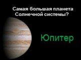 Самая большая планета Солнечной системы? Юпитер