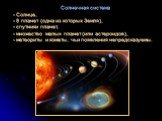 Солнечная система Солнце, 8 планет (одна из которых Земля), спутники планет, множество малых планет (или астероидов), метеориты и кометы, чьи появления непредсказуемы.