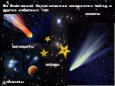 Во Вселенной бесчисленное множество звёзд и других небесных тел. кометы метеориты планеты звёзды