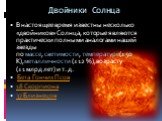 Двойники Солнца. В настоящее время известны несколько «двойников» Солнца, которые являются практически полными аналогами нашей звезды по массе, светимости, температуре(±50 К),металличности (±12 %), возрасту (±1 млрд лет) и т. д. Бета Гончих Псов 18 Скорпиона 37 Близнецов