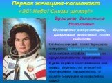 Первая женщина-космонавт «Эй! Небо! Сними шляпу!». Терешкова Валентина Николаевна Единственная в мире женщина, совершившая космический полёт в одиночку. Свой космический полёт Терешкова совершила 16 июня 1963 года на космическом корабле Восток-6, он продолжался почти трое суток. В день первого полёт