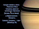 Сатурн назван в честь Римского бога Сатурна, аналога греческого Кроноса (Титана, отца Зевса) и Вавилонского Нинурты. Символ Сатурна — серп (Юникод: ♄).