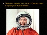 Першою людиною у космосі був льотчик-випробувач Юрій Гагарін.