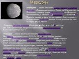 Меркурий. Мерку́рий — самая близкая к Солнцу планета Солнечной системы, обращающаяся вокруг Солнца за 88 земных суток. Продолжительность одних звёздных суток на Меркурии составляет 58,65 земных[13], а солнечных — 176 земных[4]. Планета названа в честь древнеримского бога торговли — быстроногого Мерк