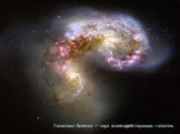 Галактика Антенна — пара взаимодействующих галактик
