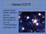Квазар 3C275. самый яркий объект вблизи центра фотографии. Он удален от нас на 7 миллиардов световых лет.