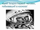Юрий Гагарин-первый человек, побывавший в космосе!