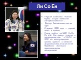 Ли Со Ён. Первый космонавт Южной Кореи, вторая азиатская женщина-космонавт. Доктор биотехнологических наук. 8 апреля 2008 года — первый полет в космос. После полёта на МКС Ли Со Ён и Ко Сан примут участие в запланированном в НАСА на 2020 год международном лунном проекте в качестве астронавтов-исслед