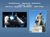 Основоположник современной космонавтики и ракетной техники Константин Эдуардович Циолковский (1857-1935)