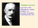Фредерик Хопкинс Удостоен в 1929 Нобелевской премии за работы по изучению витаминов, стимулирующих рост.