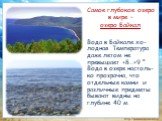 Самое глубокое озеро в мире – озеро Байкал. Вода в Байкале хо-лодная. Температура даже летом не превышает +8…+9 °. Вода в озере настоль-ко прозрачна, что отдельные камни и различные предметы бывают видны на глубине 40 м.