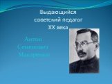 Выдающийся советский педагог XX века. Антон Семенович Макаренко