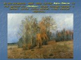 Вы уже догадались, какой месяц написал Борис Левитан на этой картине? Это «Октябрь». Краски природы тускнеют и темнеют, золотая листва облетает, а небо начинает хмуриться...