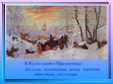 Б.Кустодиев «Масленица». Веселая, праздничная, яркая, морозная, радостная, разгульная.