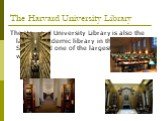 The Harvard University Library. The Harvard University Library is also the largest academic library in the United States, and one of the largest in the world.