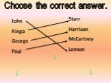Choose the correct answer. John Ringo George Paul Starr Harrison McCartney Lennon