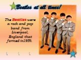The Beatles were a rock and pop band from Liverpool, England that formed in1959. Beatles at all times!