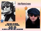John Winston Lennon. The date of birth: on the 9th of October, in 1940 - 1956 “Quarry Men” In July in 1957 met Paul McCartney