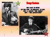 George Harrison. The date of birth: on the 25th of February in 1943. 1956 – a group “The Rebels”. 1958 – “The Quarrymen”