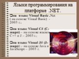 Языки программирования на платформе .NET. на языке Visual Basic .Net ( на основе Visual Basic) - 2003 г.; на языке Visual C# (С-шарп) – на основе языков С++ и J – 2003 г.; на языке Visual J# (J-шарп) – на основе Java и JavaScript – 2003 г.