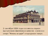 2 сентября 1884 года состоялось первое выступление Шаляпина в качестве статиста в опере “Жизнь за царя” в городском театре.