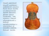 Самой известной семьёй мастеров – создателей скрипки была семья Амати из итальянского города Кремона. Долгое время считалось, что скрипки с такой удивительной и редкой мелодичностью и нежностью не способен создать больше никто.