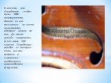 Известно, что Страдивари создал более 1000 инструментов. Многие из них назывались по имени музыкантов, которые играли на них. До наших времён сохранилось всего лишь 540 скрипок Страдивари, каждая из которых очень высоко ценится и считается выдающимся произведением искусства.