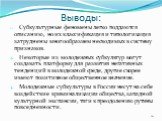 Выводы: Субкультурные феномены легко поддаются описанию, но их классификация и типологизация затруднены многообразием несводимых в систему признаков. Некоторые из молодежных субкультур могут создавать платформу для развития негативных тенденций в молодежной среде, другие скорее имеют позитивное обще