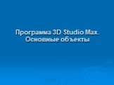 Программа 3D Studio Max. Основные объекты