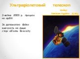 Ультрафіолетовий телескоп. Galaxy Evolution Explorer (Galex). З квітня 2003 р. працює на орбіті. За допомогою Galex вивчають не лише старі об’єкти Всесвіту.