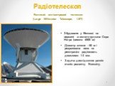 Радіотелескоп. Великий міліметровий телескоп (Large Millimeter Telescope, LМT). Збудовано у Мексиці на вершині згаслого вулкана Сєра Негра (висота 4500 м) Діаметр антени - 50 м і розрахована вона на реєстрацію радіохвиль довжиною 1-3 мм. Задача: дослідження ранніх етапів розвитку Всесвіту.