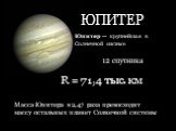 ЮПИТЕР. Юпитер — крупнейшая в Солнечной системе. R = 71,4 тыс. км. Масса Юпитера в 2,47 раза превосходит массу остальных планет Солнечной системы. 12 спутника