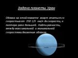 Задача планеты Уран Облака на этой планете могут мчаться со скоростью от 250 1/3 км/ч до скорости, в полтора раза большей. Найти разность, между максимальной и минимальной скоростями движения облаков.