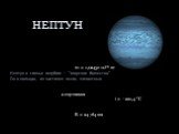 НЕПТУН. Нептун в сиянье голубом – “морское божество” Он в кольцах, из частичек пыли, элегантных. 2 спутников m = 1,0243×1026 кг R = 24 764 км t = −221,4 °C
