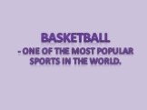 Basketball - one of the most popular sports in the world.