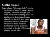 Scottie Pippen Team player, "Chicago Bulls" for the position of "easy" forward Scottie Pippen, six times brought the team to victory in NBA games. In addition to their team Pippen played for the U.S. and twice became Olympic champion. Recently named the best basketball player, Sc