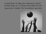 invited them to play, the meaning of which boiled down to, to throw more balls into the opponents' basket. The foundation was laid.