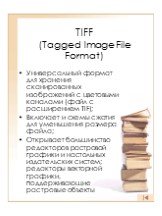 TIFF (Tagged Image File Format). Универсальный формат для хранения сканированных изображений с цветовыми каналами (файл с расширением TIF); Включает и схемы сжатия для уменьшения размера файла; Открывает большинство редакторов растровой графики и настольных издательских систем; редакторы векторной г