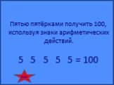 Пятью пятёрками получить 100, используя знаки арифметических действий. 5 5 5 5 5 = 100. ответ
