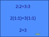 2:2=3:3 2(1:1)=3(1:1) 2=3