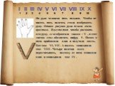 I II III IV V VI VII VIII IX X 1 2 3 4 5 6 7 8 9 10. На руке человека пять пальцев. Чтобы не писать пять палочек, стали изображать руку. Однако рисунок руки делали очень простым. Вместо того чтобы рисовать всю руку, ее изображали знаком : V , и этот значок стал обозначать цифру 5 . Потом к пяти приб