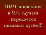 ВИЧ-инфекция в 51% случаев передаётся половым путём!!!